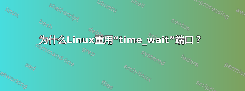 为什么Linux重用“time_wait”端口？