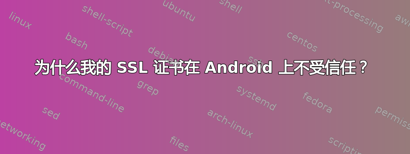 为什么我的 SSL 证书在 Android 上不受信任？