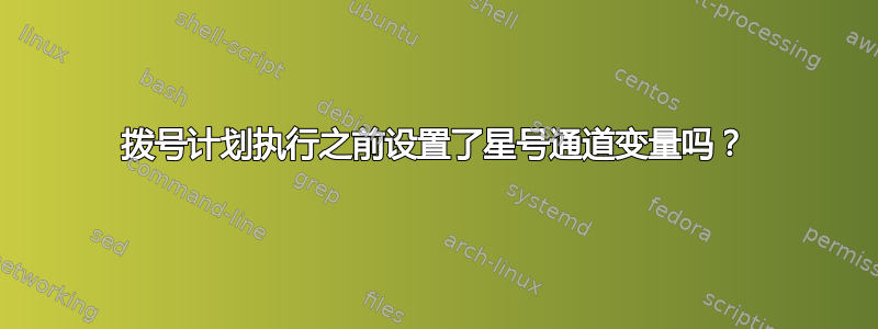 拨号计划执行之前设置了星号通道变量吗？