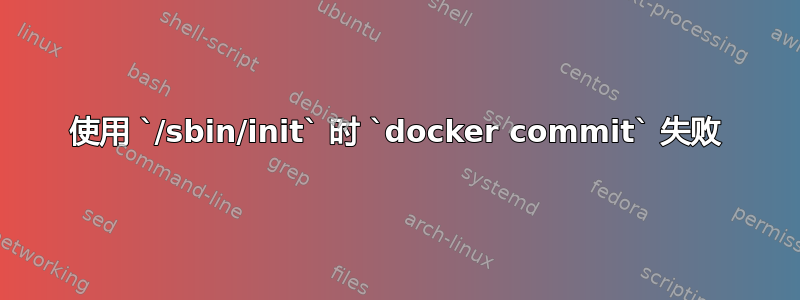 使用 `/sbin/init` 时 `docker commit` 失败