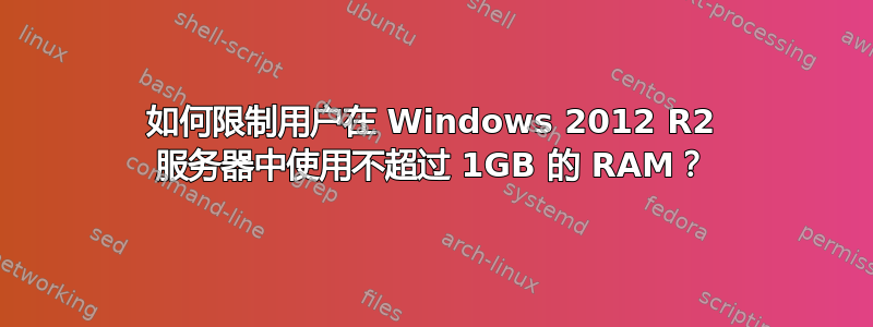 如何限制用户在 Windows 2012 R2 服务器中使用不超过 1GB 的 RAM？