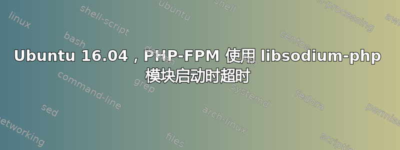 Ubuntu 16.04，PHP-FPM 使用 libsodium-php 模块启动时超时