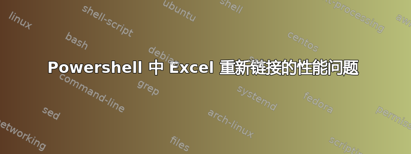 Powershell 中 Excel 重新链接的性能问题