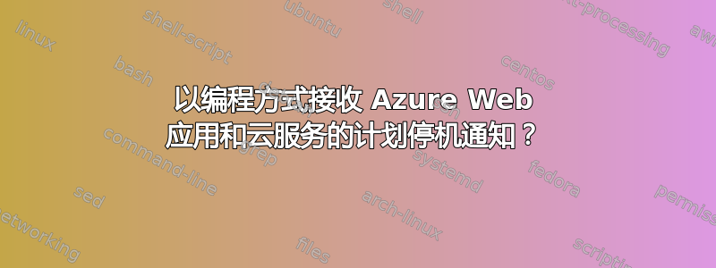 以编程方式接收 Azure Web 应用和云服务的计划停机通知？