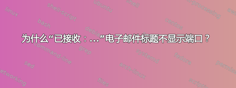 为什么“已接收：...”电子邮件标题不显示端口？