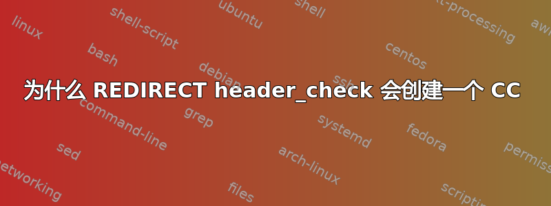 为什么 REDIRECT header_check 会创建一个 CC