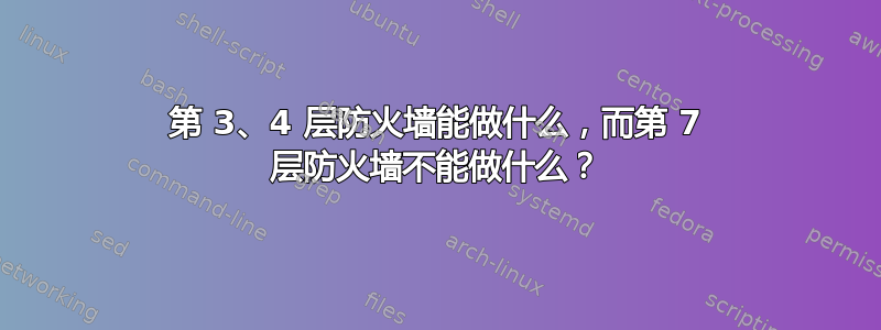 第 3、4 层防火墙能做什么，而第 7 层防火墙不能做什么？