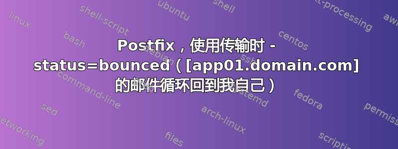 Postfix，使用传输时 - status=bounced（[app01.domain.com] 的邮件循环回到我自己）