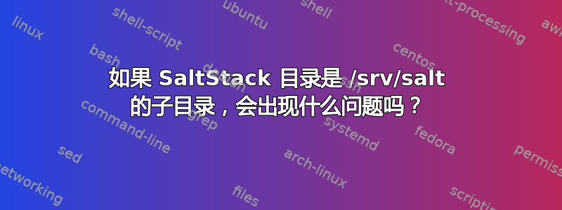 如果 SaltStack 目录是 /srv/salt 的子目录，会出现什么问题吗？