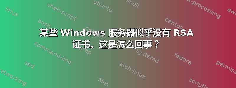 某些 Windows 服务器似乎没有 RSA 证书。这是怎么回事？