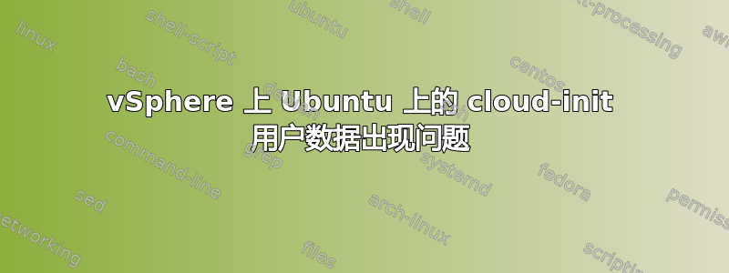 vSphere 上 Ubuntu 上的 cloud-init 用户数据出现问题