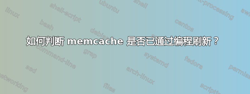 如何判断 memcache 是否已通过编程刷新？