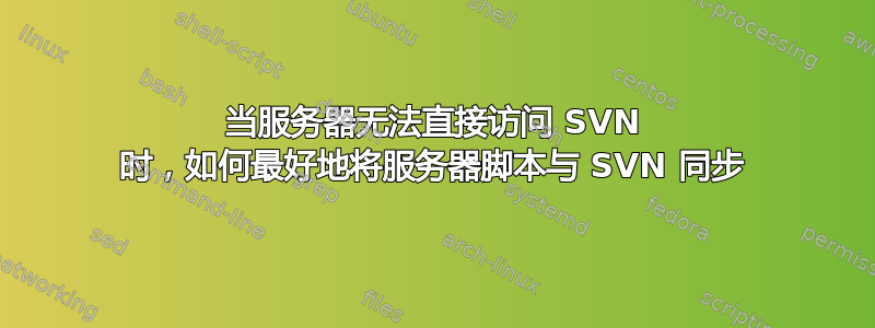 当服务器无法直接访问 SVN 时，如何最好地将服务器脚本与 SVN 同步