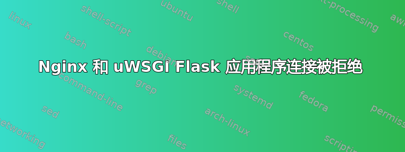 Nginx 和 uWSGI Flask 应用程序连接被拒绝