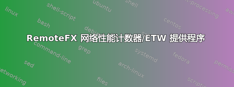 RemoteFX 网络性能计数器/ETW 提供程序