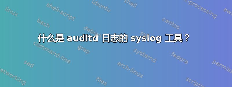 什么是 auditd 日志的 syslog 工具？