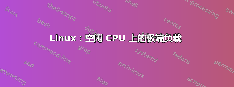 Linux：空闲 CPU 上的极端负载