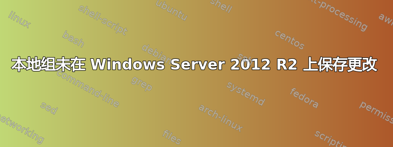 本地组未在 Windows Server 2012 R2 上保存更改