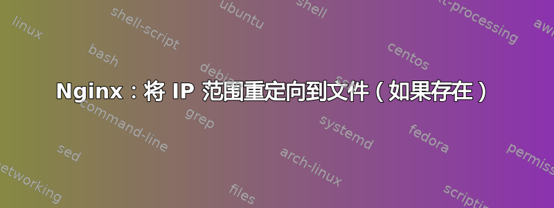 Nginx：将 IP 范围重定向到文件（如果存在）