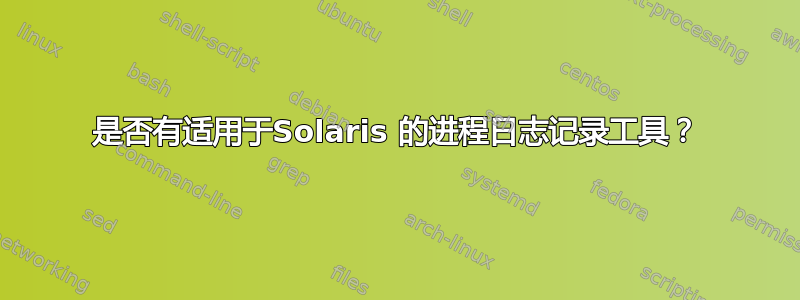 是否有适用于Solaris 的进程日志记录工具？