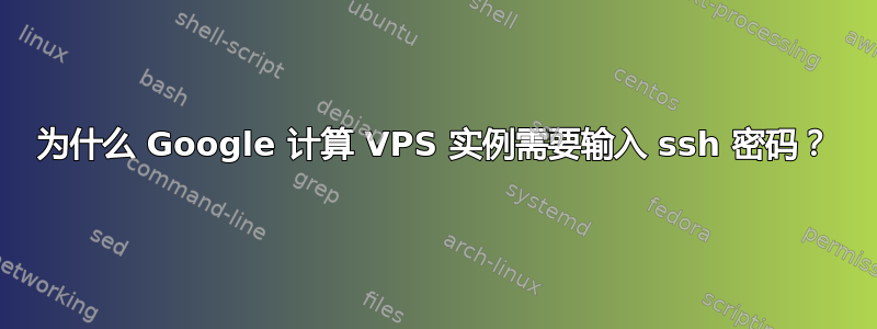 为什么 Google 计算 VPS 实例需要输入 ssh 密码？