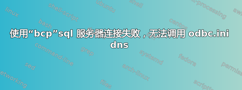 使用“bcp”sql 服务器连接失败，无法调用 odbc.ini dns