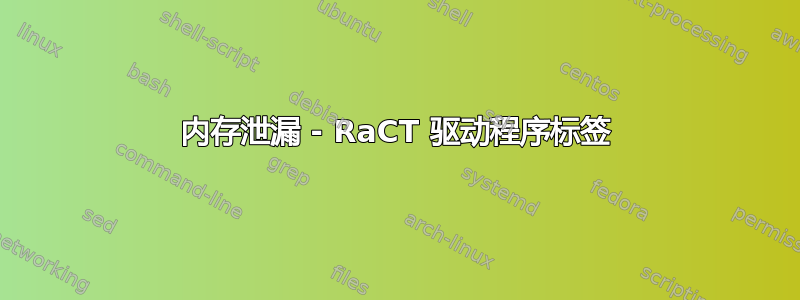 内存泄漏 - RaCT 驱动程序标签