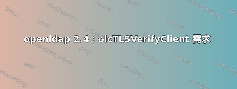 openldap 2.4：olcTLSVerifyClient 需求