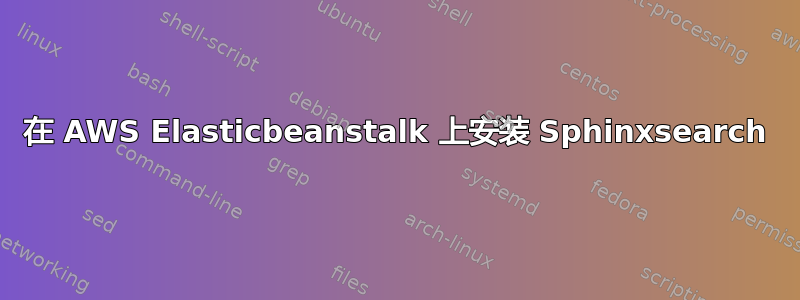 在 AWS Elasticbeanstalk 上安装 Sphinxsearch