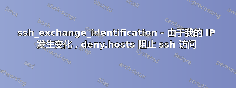 ssh_exchange_identification - 由于我的 IP 发生变化，deny.hosts 阻止 ssh 访问