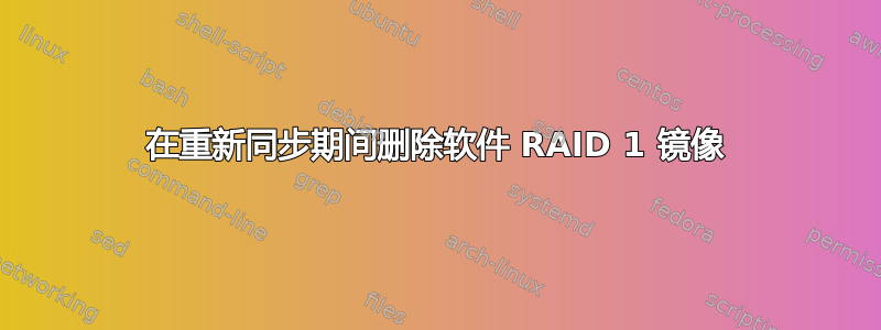 在重新同步期间删除软件 RAID 1 镜像