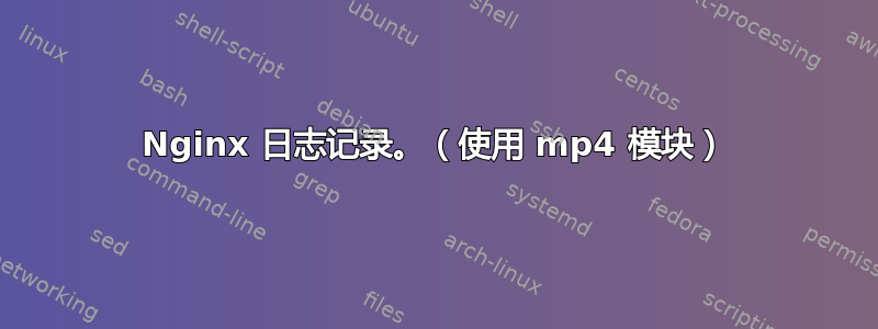 Nginx 日志记录。（使用 mp4 模块）