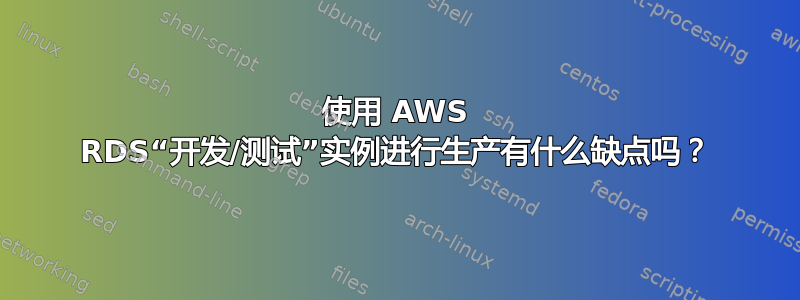 使用 AWS RDS“开发/测试”实例进行生产有什么缺点吗？