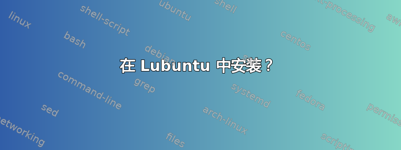 在 Lubuntu 中安装？