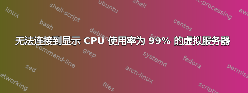 无法连接到显示 CPU 使用率为 99% 的虚拟服务器