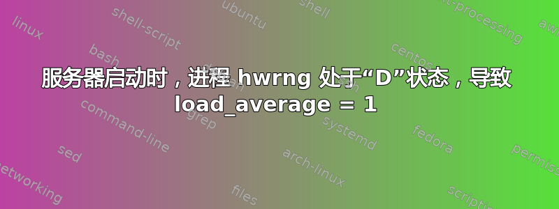 服务器启动时，进程 hwrng 处于“D”状态，导致 load_average = 1