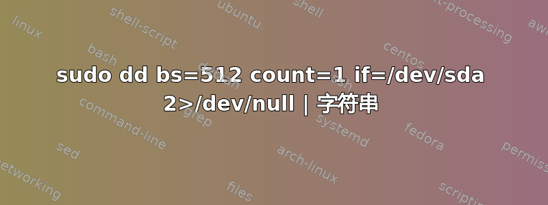 sudo dd bs=512 count=1 if=/dev/sda 2>/dev/null | 字符串