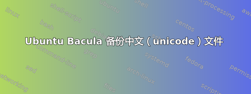 Ubuntu Bacula 备份中文（unicode）文件