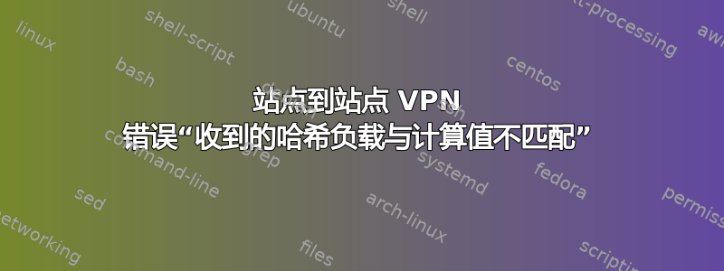 站点到站点 VPN 错误“收到的哈希负载与计算值不匹配”