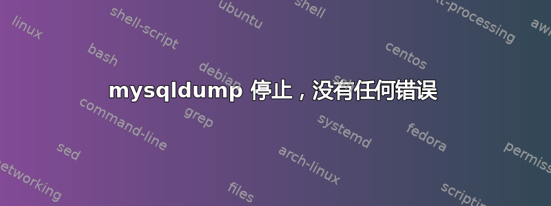 mysqldump 停止，没有任何错误