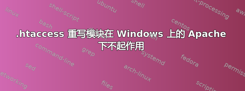 .htaccess 重写模块在 Windows 上的 Apache 下不起作用