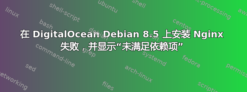 在 DigitalOcean Debian 8.5 上安装 Nginx 失败，并显示“未满足依赖项”