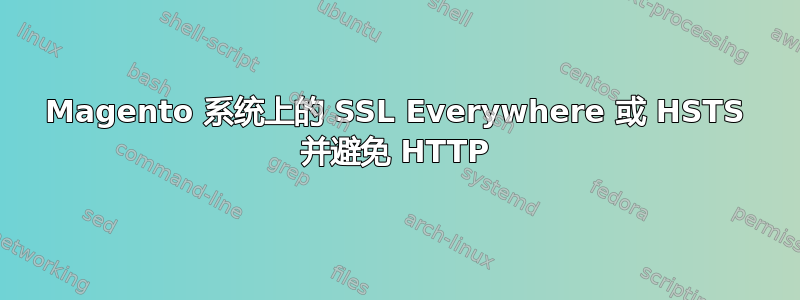 Magento 系统上的 SSL Everywhere 或 HSTS 并避免 HTTP