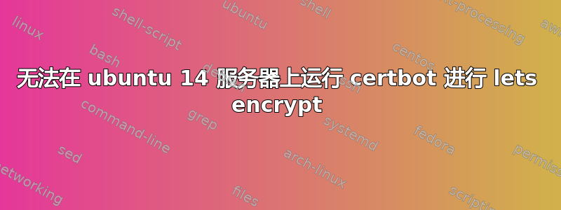 无法在 ubuntu 14 服务器上运行 certbot 进行 lets encrypt