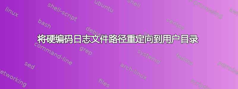 将硬编码日志文件路径重定向到用户目录