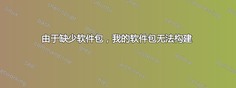 由于缺少软件包，我的软件包无法构建