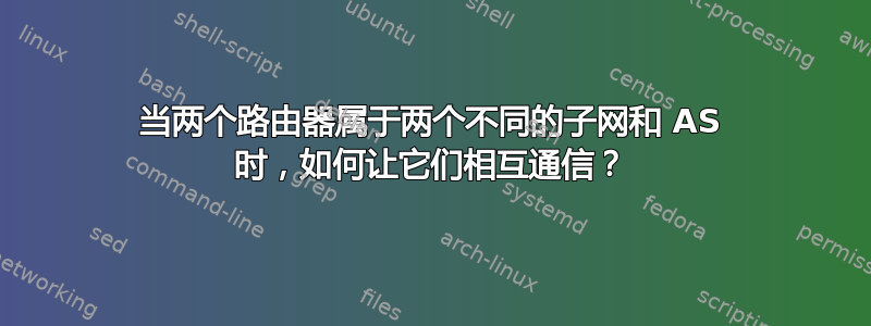 当两个路由器属于两个不同的子网和 AS 时，如何让它们相互通信？