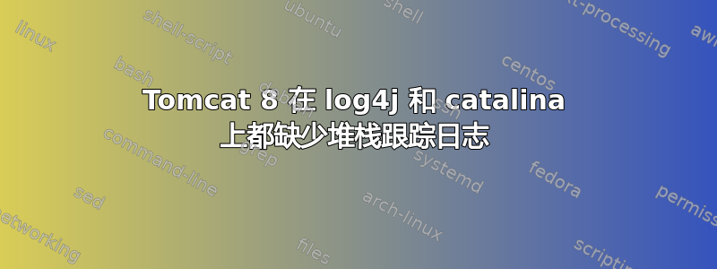 Tomcat 8 在 log4j 和 catalina 上都缺少堆栈跟踪日志