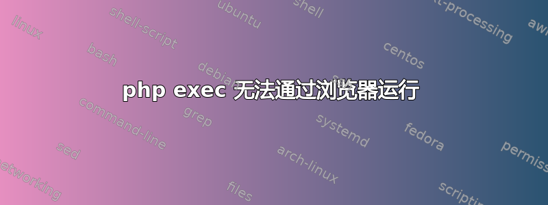 php exec 无法通过浏览器运行