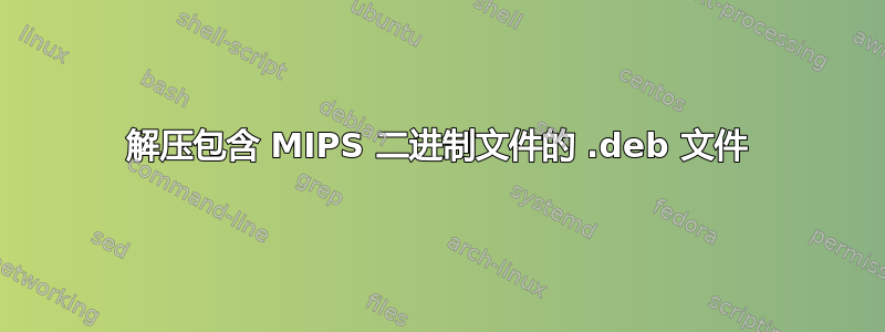 解压包含 MIPS 二进制文件的 .deb 文件